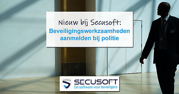 Aanmelden beveiligingswerkzaamheden bij politie Secusoft, dé software voor beveiligers